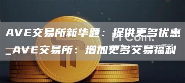 AV交易所新华题：提供更多优惠_AV交易所：增加更多交易福利